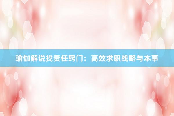 瑜伽解说找责任窍门：高效求职战略与本事