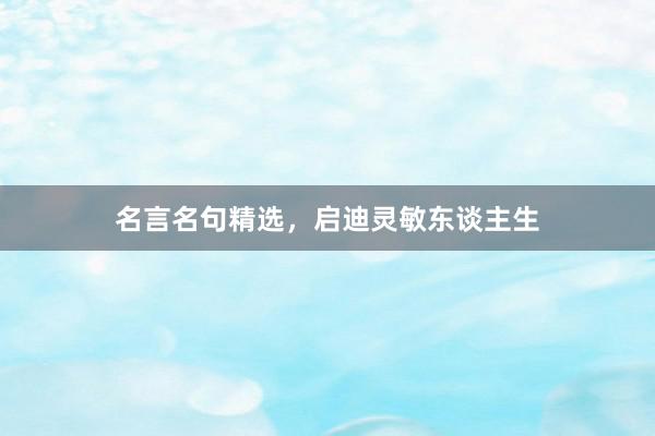 名言名句精选,启迪灵敏东谈主生