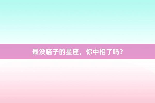 最没脑子的星座，你中招了吗？