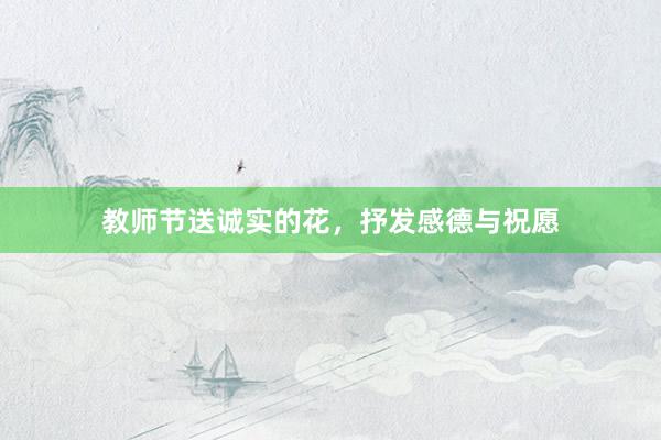 教师节送诚实的花,抒发感德与祝愿