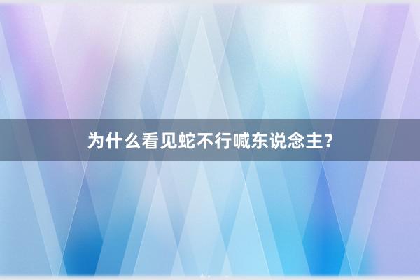 为什么看见蛇不行喊东说念主?